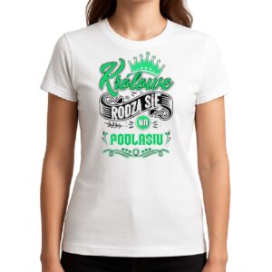 Koszulka damska Tu rodzą się Królowe - Podlasie