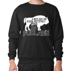 bluza unisex Rzuć Wszystko - Wracaj na Podlasie